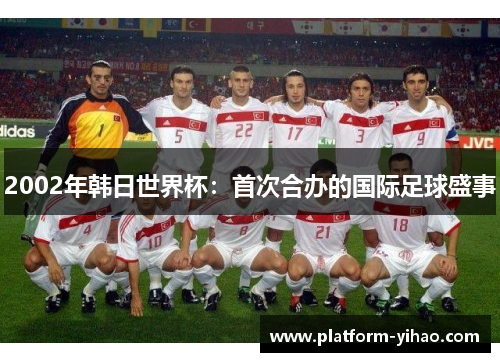 2002年韩日世界杯：首次合办的国际足球盛事