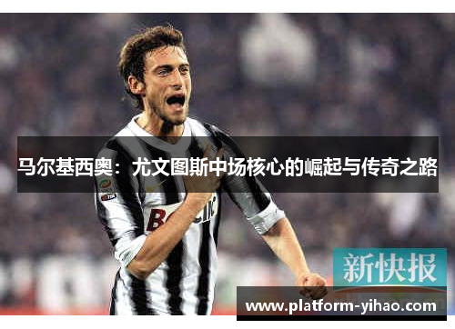马尔基西奥：尤文图斯中场核心的崛起与传奇之路