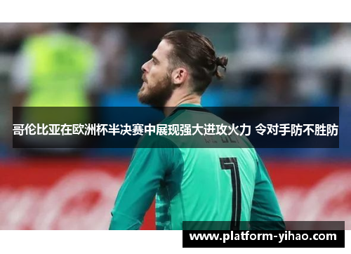 哥伦比亚在欧洲杯半决赛中展现强大进攻火力 令对手防不胜防
