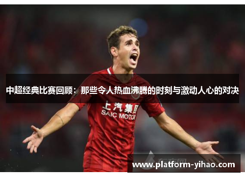 中超经典比赛回顾：那些令人热血沸腾的时刻与激动人心的对决