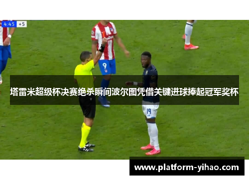 塔雷米超级杯决赛绝杀瞬间波尔图凭借关键进球捧起冠军奖杯