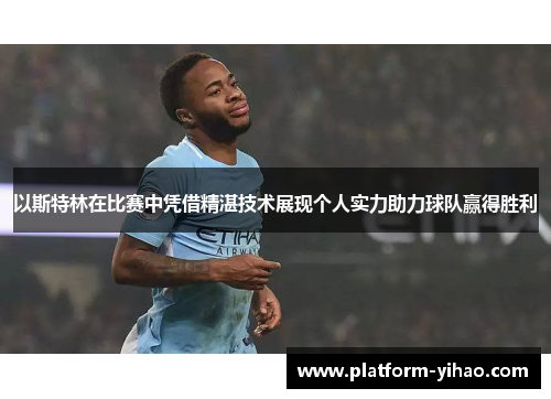 以斯特林在比赛中凭借精湛技术展现个人实力助力球队赢得胜利