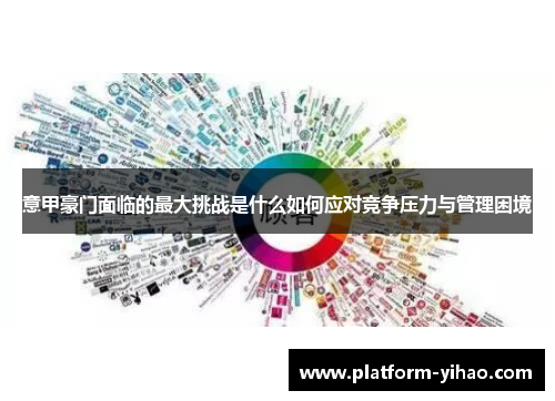 意甲豪门面临的最大挑战是什么如何应对竞争压力与管理困境