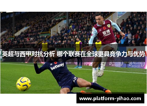 英超与西甲对抗分析 哪个联赛在全球更具竞争力与优势