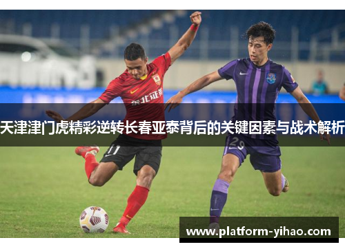 天津津门虎精彩逆转长春亚泰背后的关键因素与战术解析