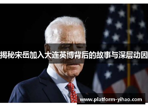 揭秘宋岳加入大连英博背后的故事与深层动因