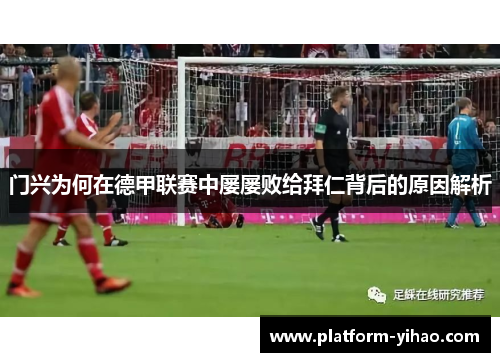 门兴为何在德甲联赛中屡屡败给拜仁背后的原因解析