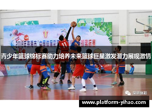 青少年篮球锦标赛助力培养未来篮球巨星激发潜力展现激情