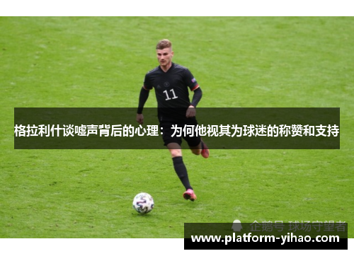 格拉利什谈嘘声背后的心理：为何他视其为球迷的称赞和支持