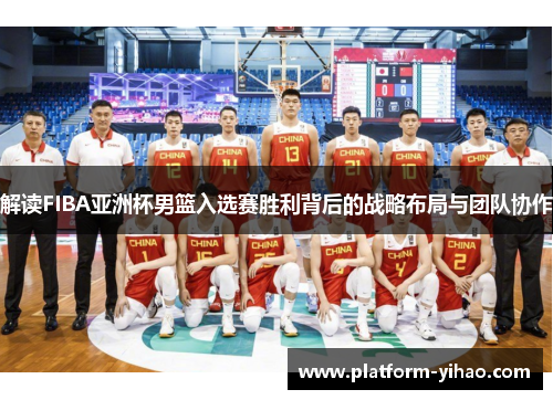 解读FIBA亚洲杯男篮入选赛胜利背后的战略布局与团队协作