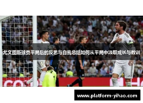 尤文图斯球员平局后的反思与自我总结如何从平局中汲取成长与教训